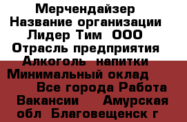 Мерчендайзер › Название организации ­ Лидер Тим, ООО › Отрасль предприятия ­ Алкоголь, напитки › Минимальный оклад ­ 20 000 - Все города Работа » Вакансии   . Амурская обл.,Благовещенск г.